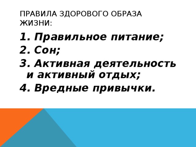 ПРАВИЛА ЗДОРОВОГО ОБРАЗА ЖИЗНИ:  1. Правильное питание; 2. Сон; 3. Активная деятельность и активный отдых; 4. Вредные привычки. 
