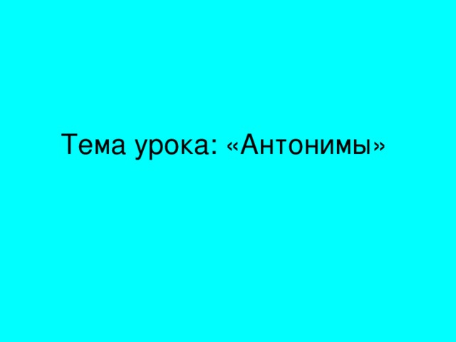 Тема урока: «Антонимы»  