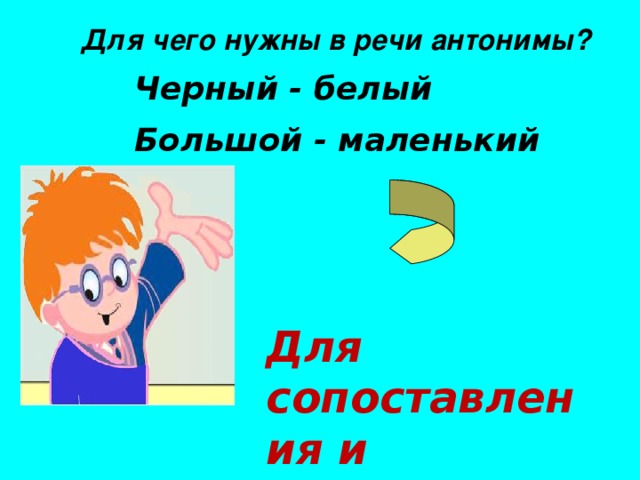 Для чего нужны в речи антонимы?  Черный - белый Большой - маленький  Для сопоставления и противопоставления  