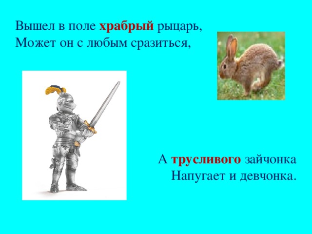 Вышел в поле храбрый рыцарь,  Может он с любым сразиться, А трусливого зайчонка  Напугает и девчонка.    