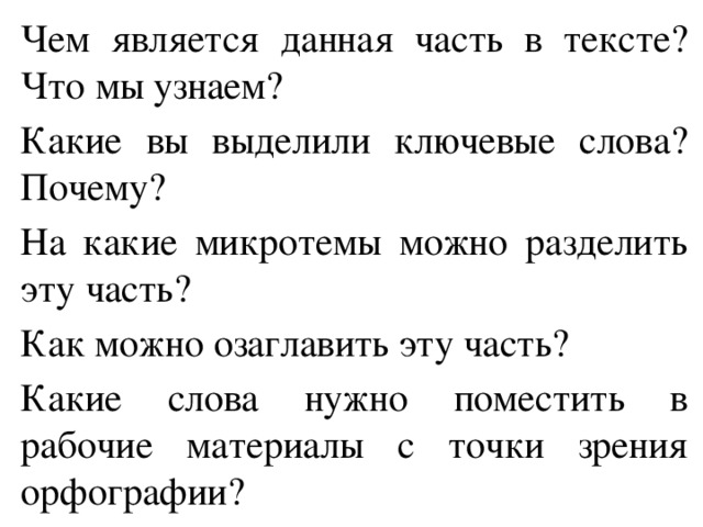 Чем является данная часть в тексте? Что мы узнаем? Какие вы выделили ключевые слова? Почему? На какие микротемы можно разделить эту часть? Как можно озаглавить эту часть? Какие слова нужно поместить в рабочие материалы с точки зрения орфографии? 