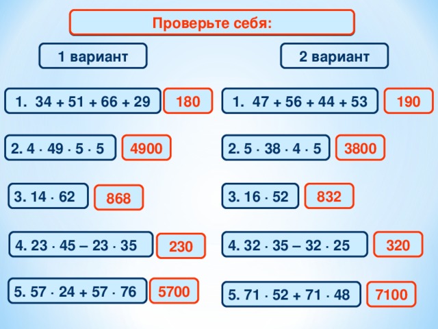 Проверьте себя: Математический диктант 2 вариант 1 вариант 180 190 1. 34 + 51 + 66 + 29 1. 47 + 56 + 44 + 53 2. 4 · 49 · 5 · 5 2. 5 · 38 · 4 · 5 4900 3800 3. 14 · 62 3. 16 · 52 832 868 320 4. 32 · 35 –  32 · 25  4. 23 · 45 –  23  · 35  230 5. 57 · 24 +  57  · 76 5700 7100 5. 71 · 52 +  71  · 48
