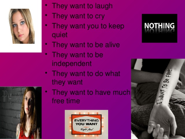 They want to laugh They want to cry They want you to keep quiet They want to be alive They want to be independent They want to do what they want They want to have much free time 