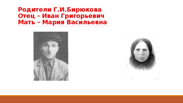 Родители Г.И.Бирюкова  Отец – Иван Григорьевич  Мать – Мария Васильевна