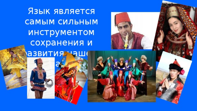 Язык является самым сильным инструментом сохранения и развития нашего материального и духовного наследия. 