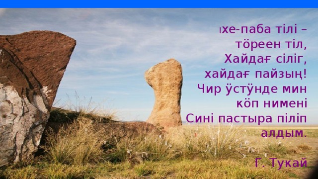 I x е-паба тiлi – тöреен тiл, Хайдағ сiлiг, хайдағ пайзың! Чир ÿстÿнде мин кöп нименi Синi пастыра пiлiп алдым.  Г. Тукай 