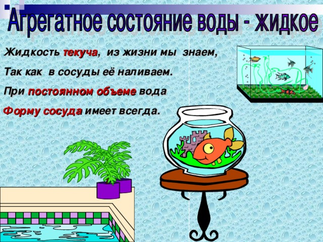 Жидкость текуча , из жизни мы знаем, Так как в сосуды её наливаем. При постоянном объеме вода Форму сосуда имеет всегда. 