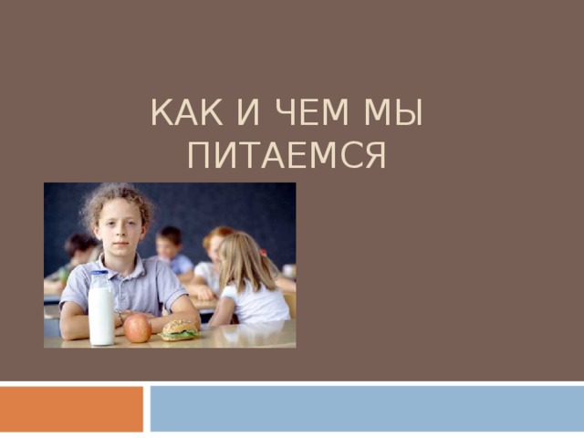 КАК И ЧЕМ МЫ ПИТАЕМСЯ