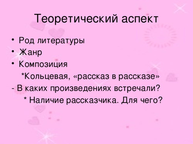 Теоретический аспект Род литературы Жанр Композиция  *Кольцевая, «рассказ в рассказе» - В каких произведениях встречали?  * Наличие рассказчика. Для чего? 