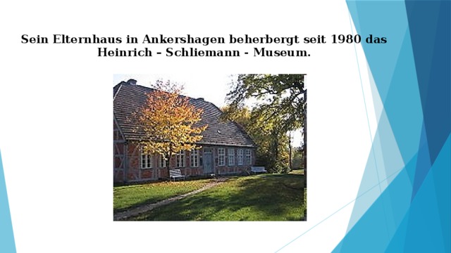 Sein Elternhaus in Ankershagen beherbergt seit 1980 das Heinrich – Schliemann - Museum. 