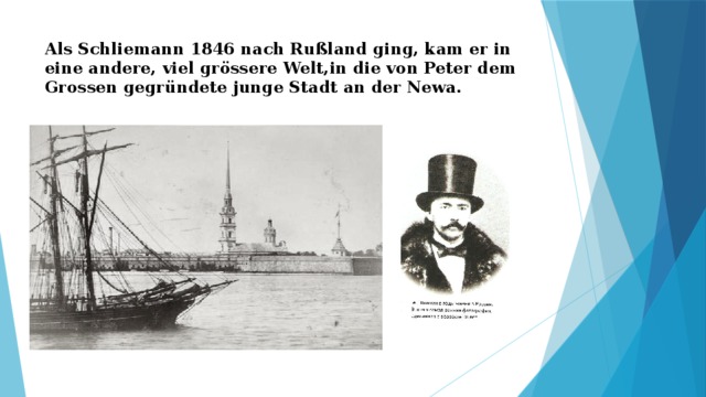 Als Schliemann 1846 nach Rußland ging, kam er in eine andere, viel grössere Welt,in die von Peter dem Grossen gegründete junge Stadt an der Newa. 