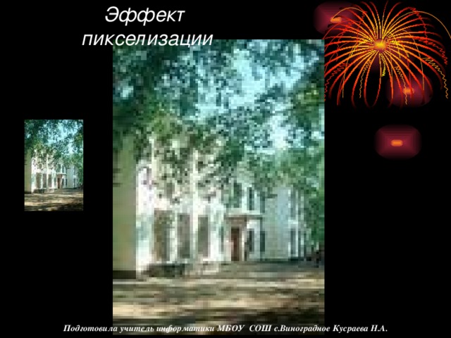 эффект называется пикселизацией. эффект называется пикселизацией. Эффект пикселизации Подготовила учитель информатики МБОУ СОШ с.Виноградное Кусраева Н.А.
