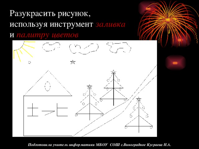 Разукрасить рисунок, используя инструмент заливка  и палитру цветов Подготовила учитель информатики МБОУ СОШ с.Виноградное Кусраева Н.А.