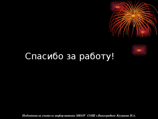 Спасибо за работу! Подготовила учитель информатики МБОУ СОШ с.Виноградное Кусраева Н.А.
