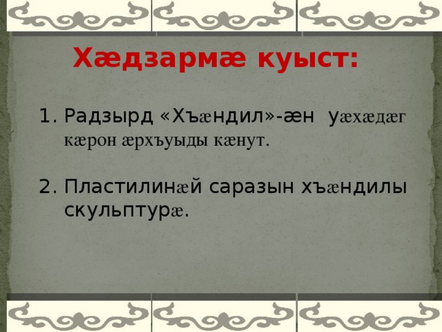 Хӕдзармӕ куыст: Радзырд « Хъ æ ндил » -æн у æхæдæг кæрон æрхъуыды кæнут. Пластилин æ й саразын хъ æ ндилы скульптур æ .    