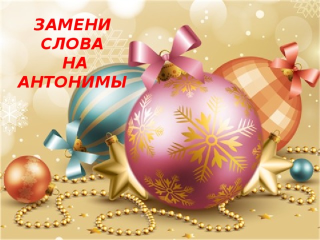 ЗАМЕНИ СЛОВА  НА АНТОНИМЫ 
