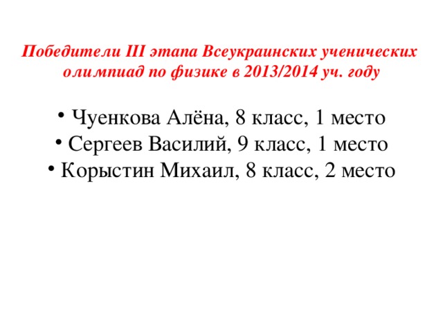 Победители III этапа Всеукраинских ученических  олимпиад по физике в 2013/2014 уч. году Чуенкова Алёна, 8 класс, 1 место Сергеев Василий, 9 класс, 1 место Корыстин Михаил, 8 класс, 2 место 