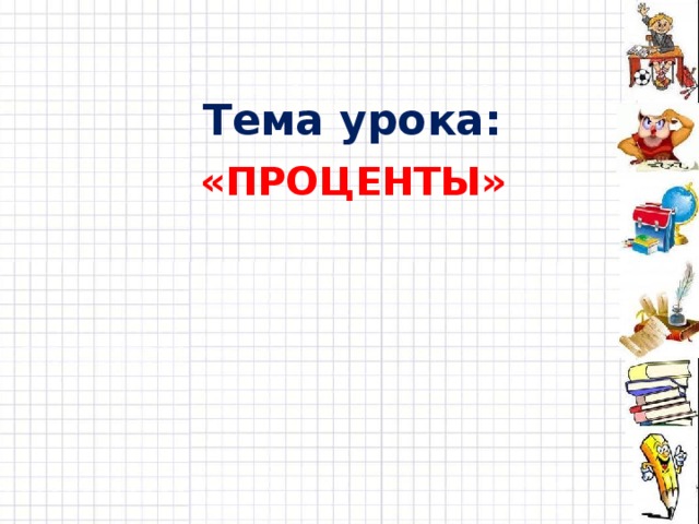 Тема урока: «Проценты» 