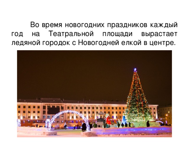  Во время новогодних праздников каждый год на Театральной площади вырастает ледяной городок с Новогодней елкой в центре. 
