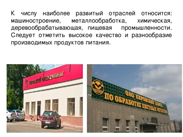 К числу наиболее развитый отраслей относится: машиностроение, металлообработка, химическая, деревообрабатывающая, пищевая промышленности. Следует отметить высокое качество и разнообразие производимых продуктов питания. 