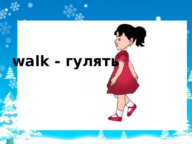 walk - гулять 