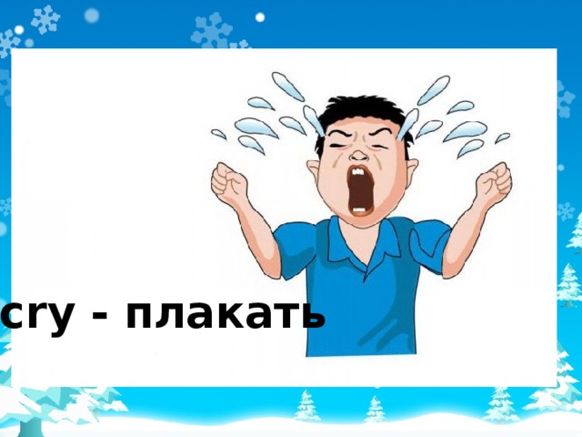 cry - плакать 