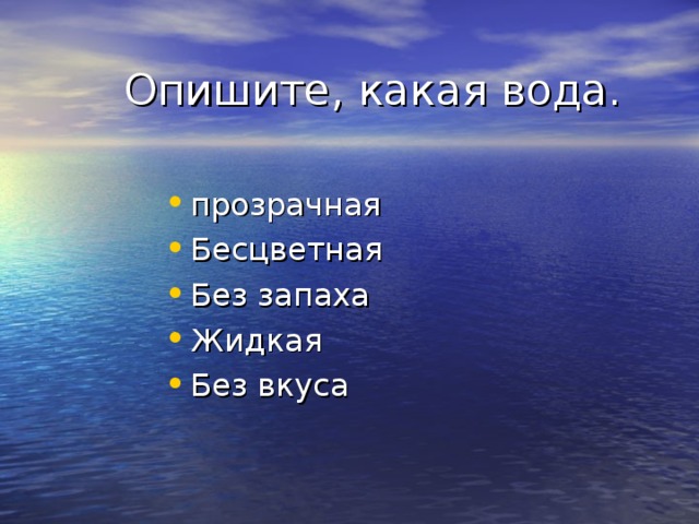 Опишите, какая вода. прозрачная Бесцветная Без запаха Жидкая Без вкуса 