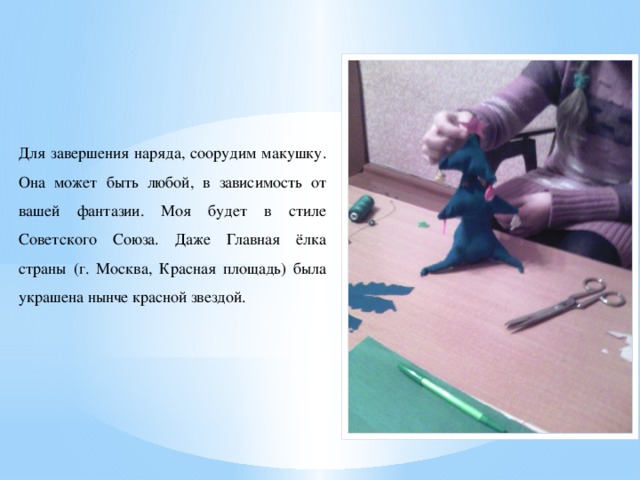 Для завершения наряда, соорудим макушку. Она может быть любой, в зависимость от вашей фантазии. Моя будет в стиле Советского Союза. Даже Главная ёлка страны (г. Москва, Красная площадь) была украшена нынче красной звездой.