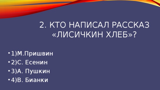 2. Кто написал рассказ «лисичкин хлеб»?   1)М.Пришвин 2)С. Есенин 3)А. Пушкин 4)В. Бианки 