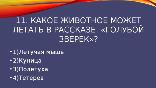 11. Какое животное может летать в рассказе «голубой зверек»? 1)Летучая мышь 2)Куница 3)Полетуха 4)Тетерев 