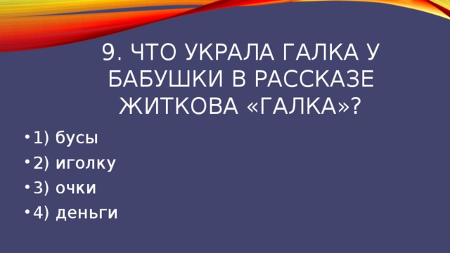 9. что украла галка у бабушки в рассказе житкова «галка»? 1) бусы 2) иголку 3) очки 4) деньги 