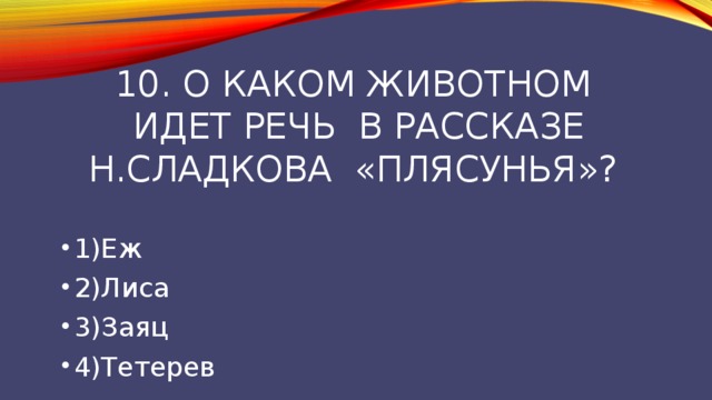10. О каком животном  идет речь в рассказе Н.сладкова «плясунья»? 1)Еж 2)Лиса 3)Заяц 4)Тетерев 