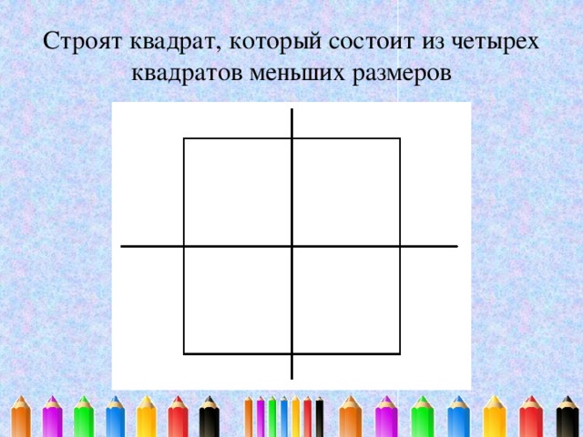 Строят квадрат, который состоит из четырех квадратов меньших размеров