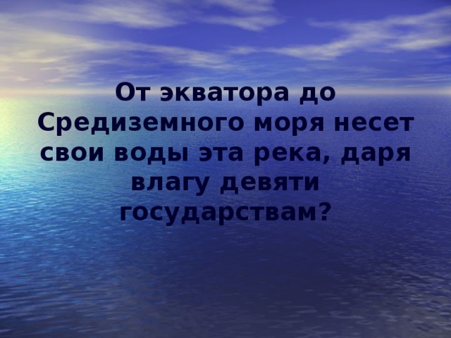 От экватора до Средиземного моря несет свои воды эта река, даря влагу девяти государствам?