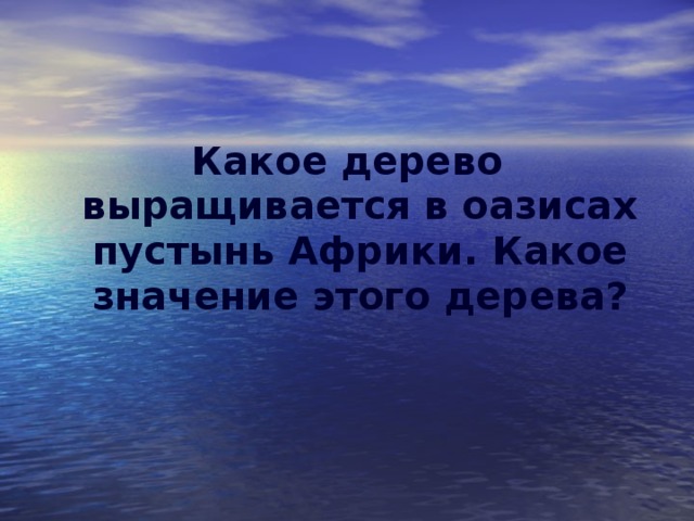 Какое дерево выращивается в оазисах пустынь Африки. Какое значение этого дерева?