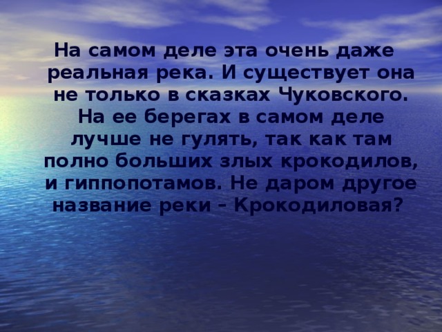 На самом деле эта очень даже реальная река. И существует она не только в сказках Чуковского. На ее берегах в самом деле лучше не гулять, так как там полно больших злых крокодилов, и гиппопотамов. Не даром другое название реки – Крокодиловая?