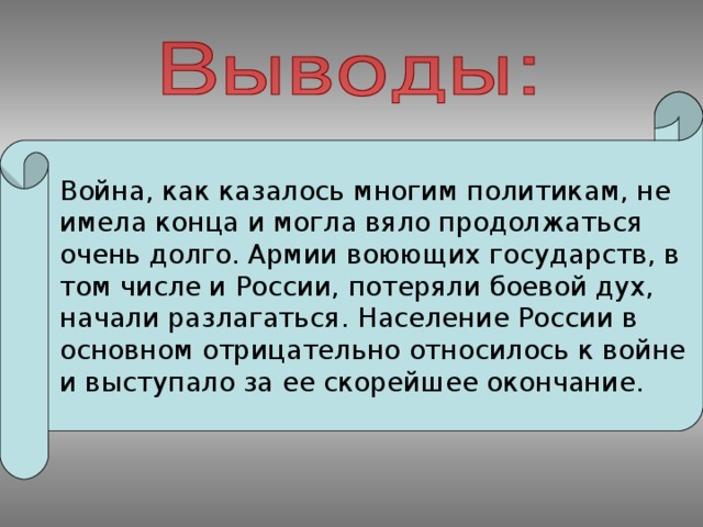 Война, как казалось многим политикам, не имела конца и могла вяло продолжаться очень долго. Армии воюющих государств, в том числе и России, потеряли боевой дух, начали разлагаться. Население России в основном отрицательно относилось к войне и выступало за ее скорейшее окончание.