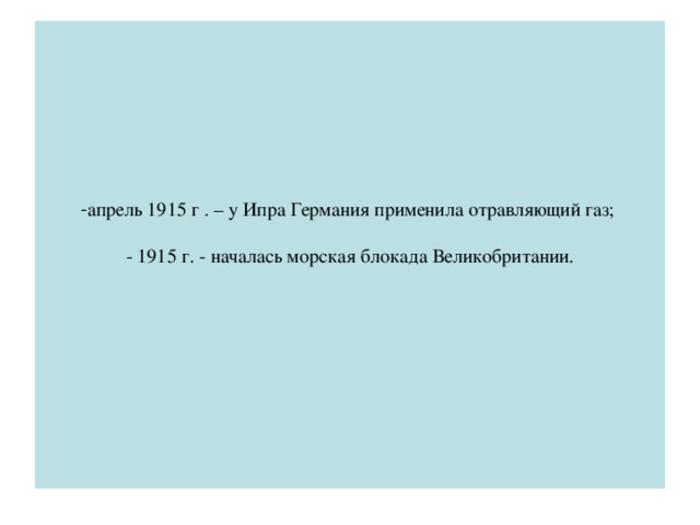 апрель 1915 г . – у Ипра Германия применила отравляющий газ;   - 1915 г. - началась морская блокада Великобритании.