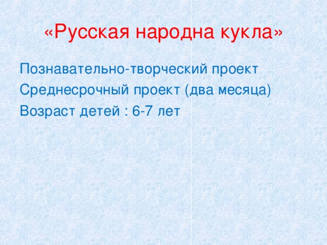 «Русская народна кукла» Познавательно-творческий проект Среднесрочный проект (два месяца) Возраст детей : 6-7 лет 