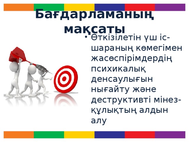 Бағдарламаның мақсаты Өткізілетін үш іс-шараның көмегімен жасөспірімдердің психикалық денсаулығын нығайту және деструктивті мінез-құлықтың алдын алу Үстіміздегі оқу жылынан бастап біздің өңірде суицидтің алдын алу бағдарламасы басталады. Бұл бағдарлама өткізілетін 3 іс-шараның (компоненттің) көмегімен психикалық денсаулықты жақсартуға және оқушылардағы деструктивті мінез-құлықының алдын алуға бағытталған.  