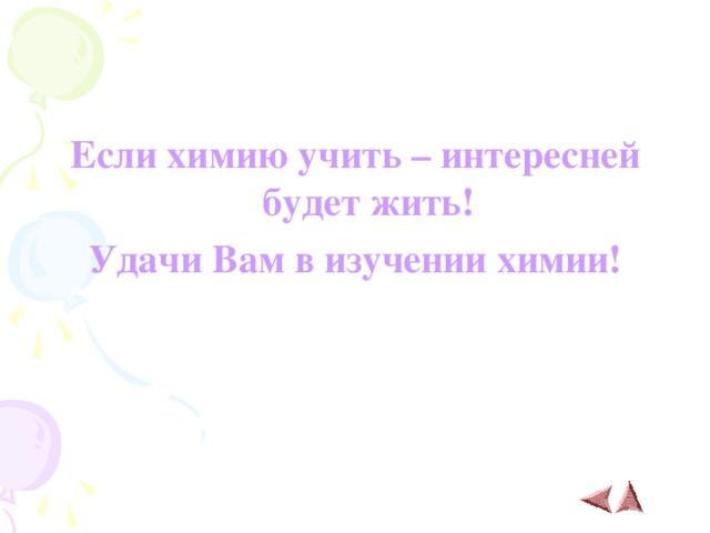 Если химию учить – интересней будет жить! Удачи Вам в изучении химии ! 