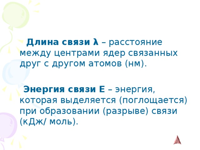  Длина связи  λ – расстояние между центрами ядер связанных друг с другом атомов (нм).  Энергия связи  Е – энергия, которая выделяется (поглощается) при образовании (разрыве) связи (кДж/ моль). 