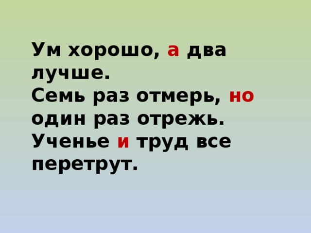 Ум хорошо, а два лучше. Семь раз отмерь, но один раз отрежь. Ученье и труд все перетрут.