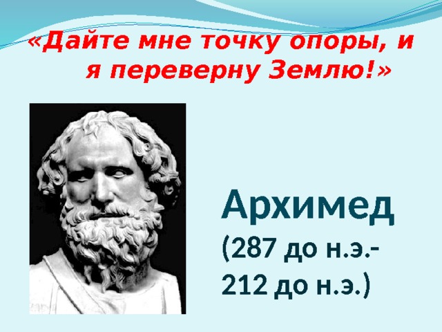 «Дайте мне точку опоры, и я переверну Землю!» Архимед  (287 до н.э.- 212 до н.э.) 