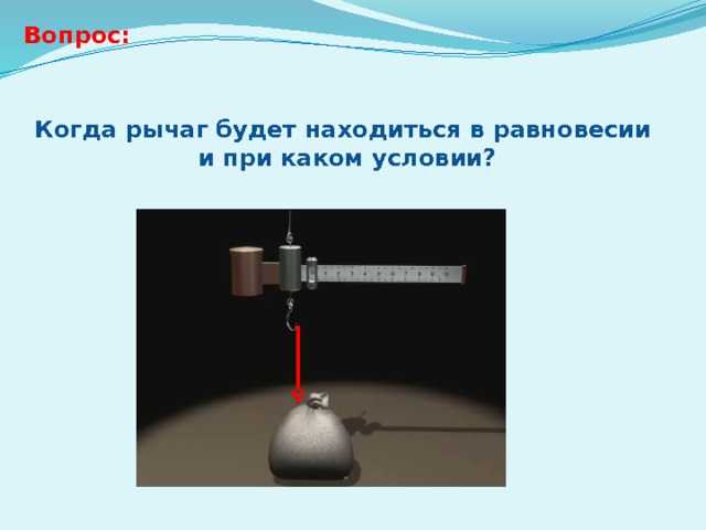 Вопрос: Когда рычаг будет находиться в равновесии и при каком условии? 
