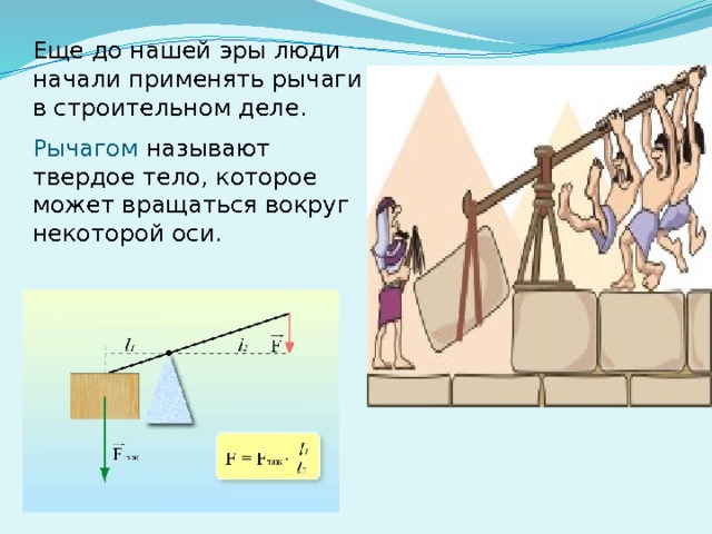 Еще до нашей эры люди начали применять рычаги в строительном деле. Рычагом называют твердое тело, которое может вращаться вокруг некоторой оси. 