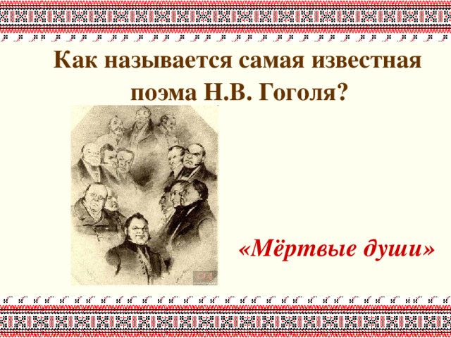  Как называется самая известная поэма Н.В. Гоголя?    «Мёртвые души» 
