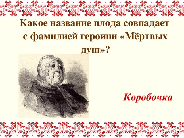  Какое название плода совпадает с фамилией героини «Мёртвых душ»?   Коробочка 