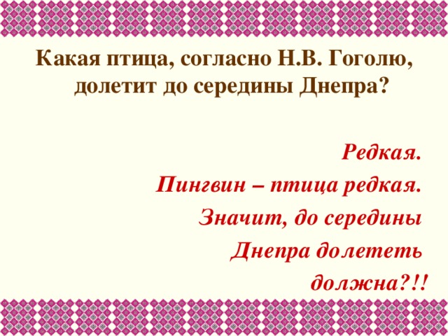 Какая птица, согласно Н.В. Гоголю, долетит до середины Днепра?  Редкая. Пингвин – птица редкая. Значит, до середины Днепра долететь должна?!! 
