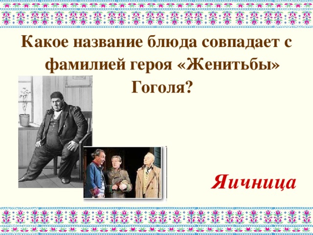 Какое название блюда совпадает с фамилией героя «Женитьбы» Гоголя?   Яичница 